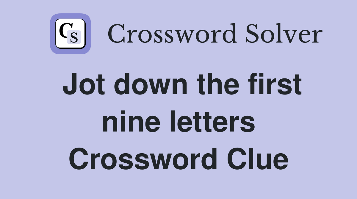 Jot down the first nine letters Crossword Clue