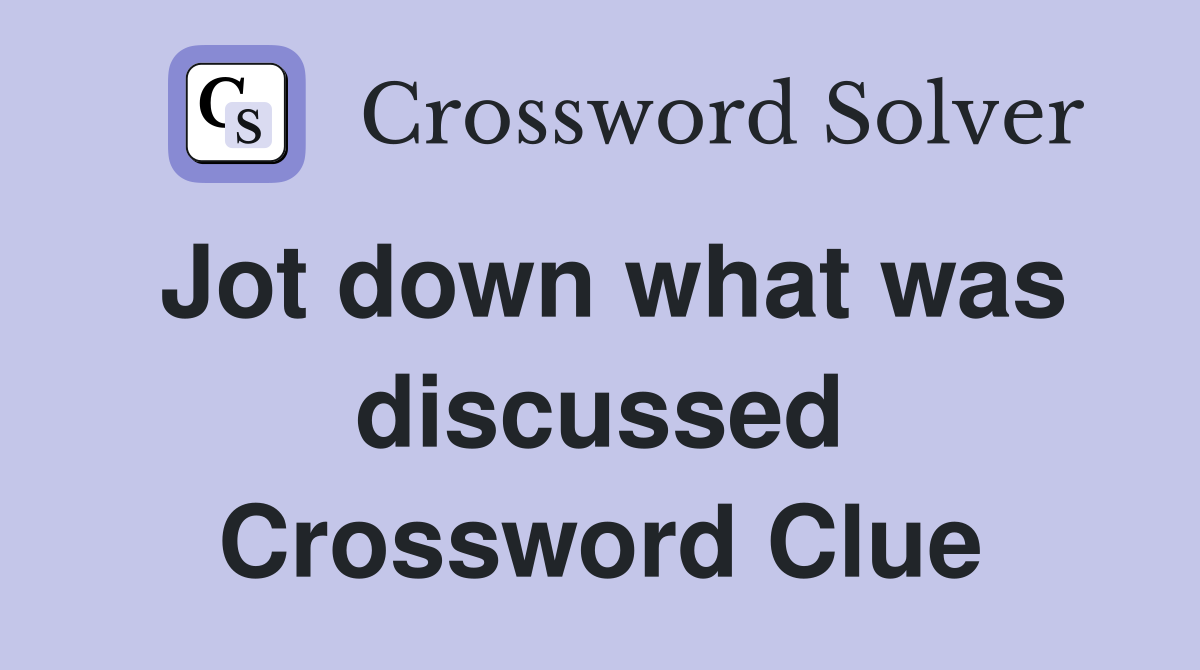 Jot down what was discussed Crossword Clue
