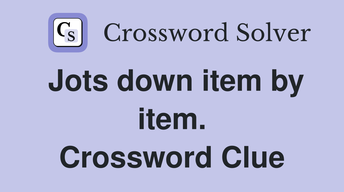 Jots down item by item. Crossword Clue