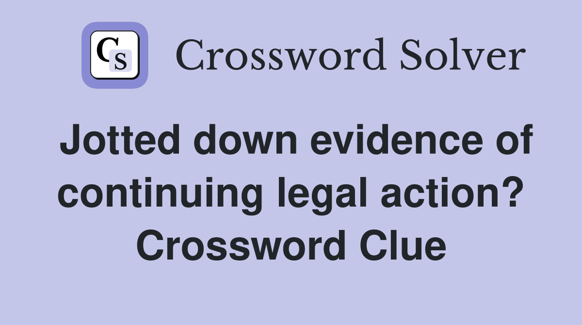Jotted down evidence of continuing legal action? Crossword Clue