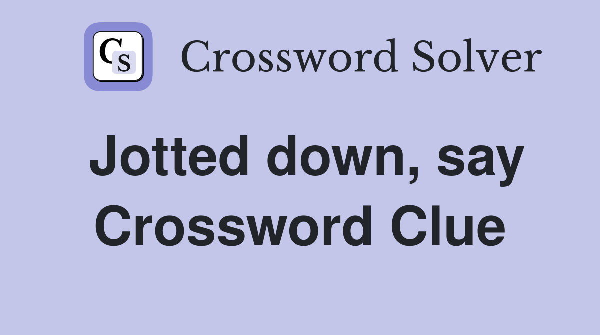 Jotted down, say Crossword Clue