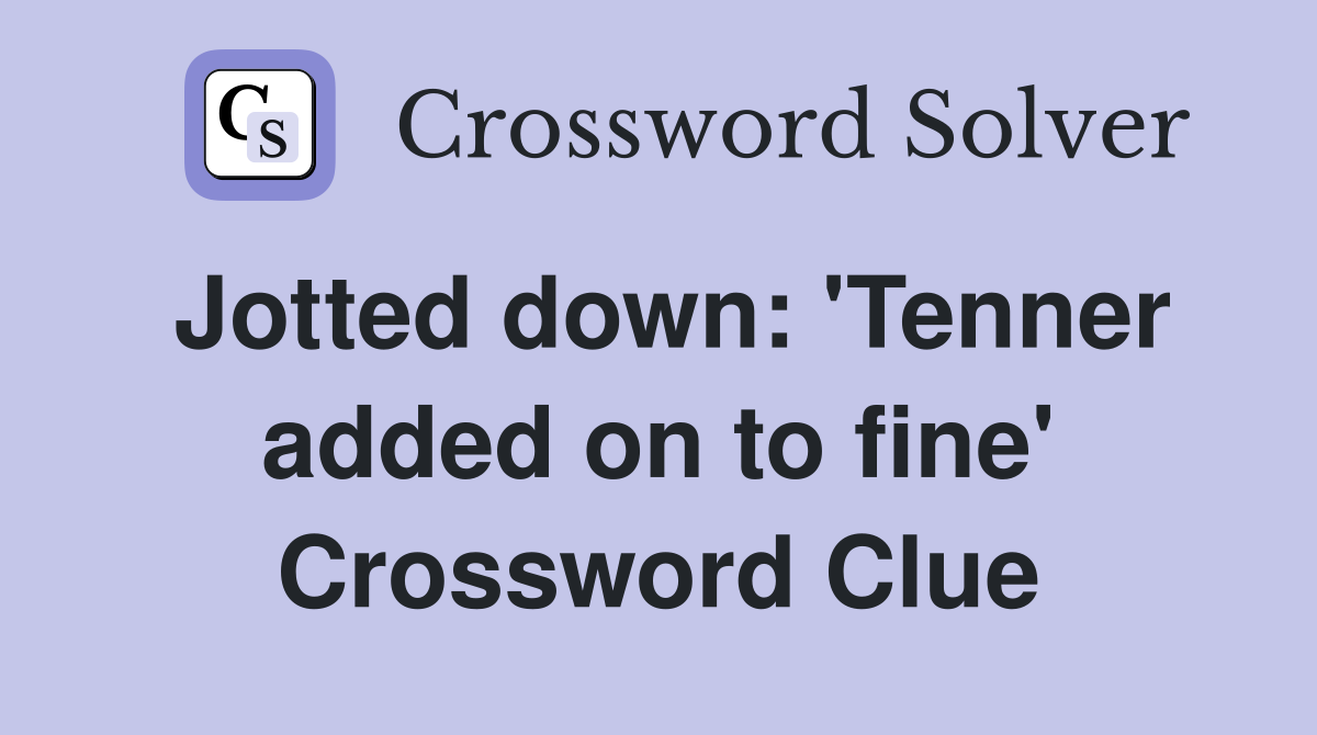 Jotted down: 'Tenner added on to fine' Crossword Clue
