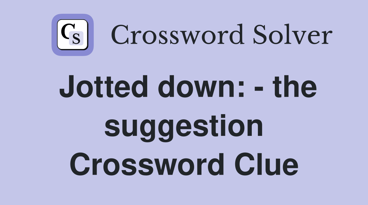 Jotted down: - the suggestion Crossword Clue