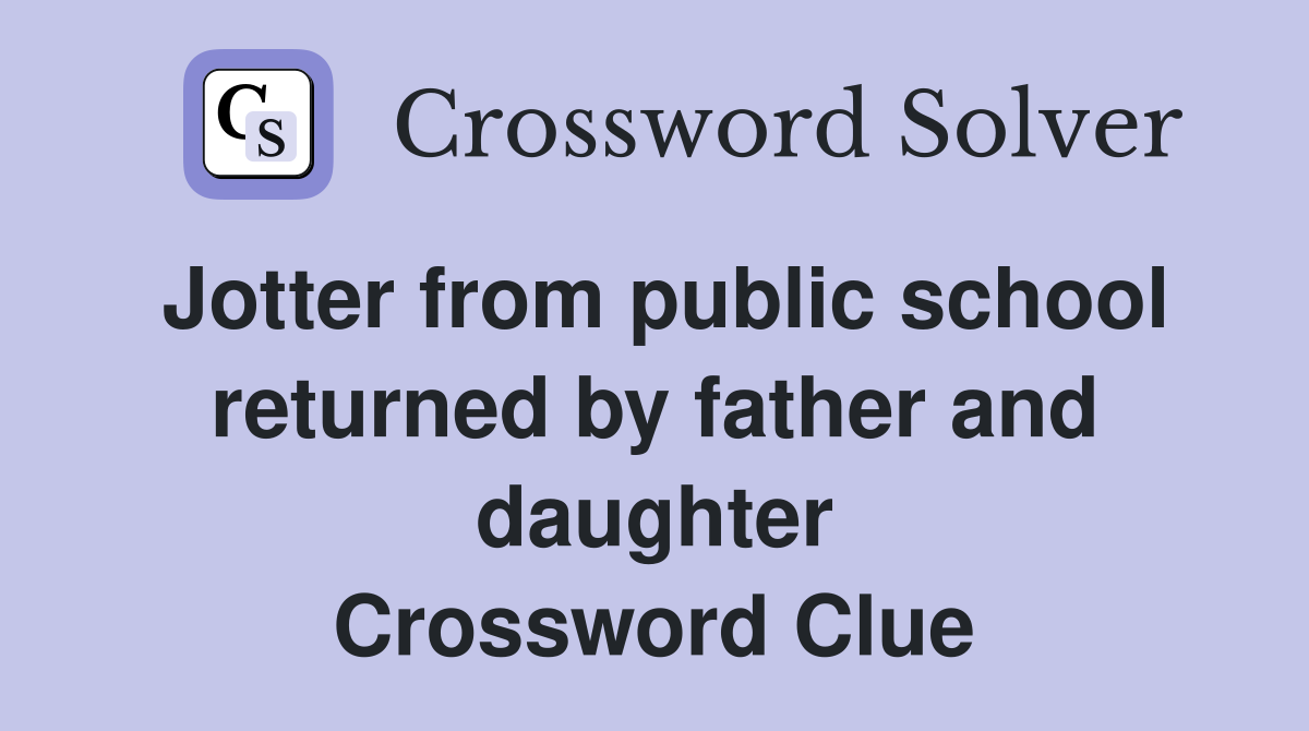 Jotter from public school returned by father and daughter Crossword Clue