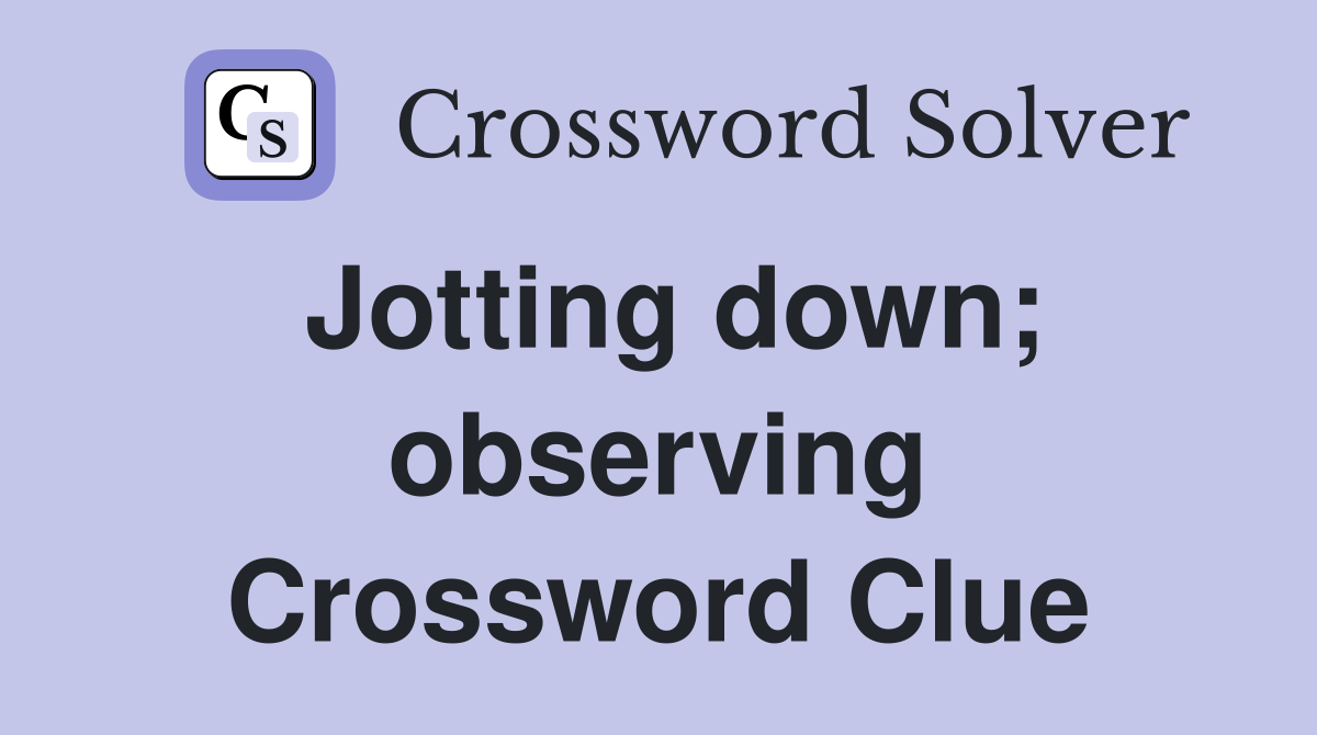 Jotting down; observing Crossword Clue