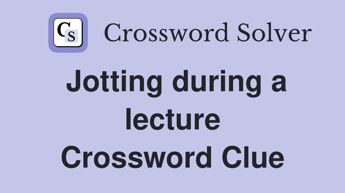 Jotting during a lecture Crossword Clue