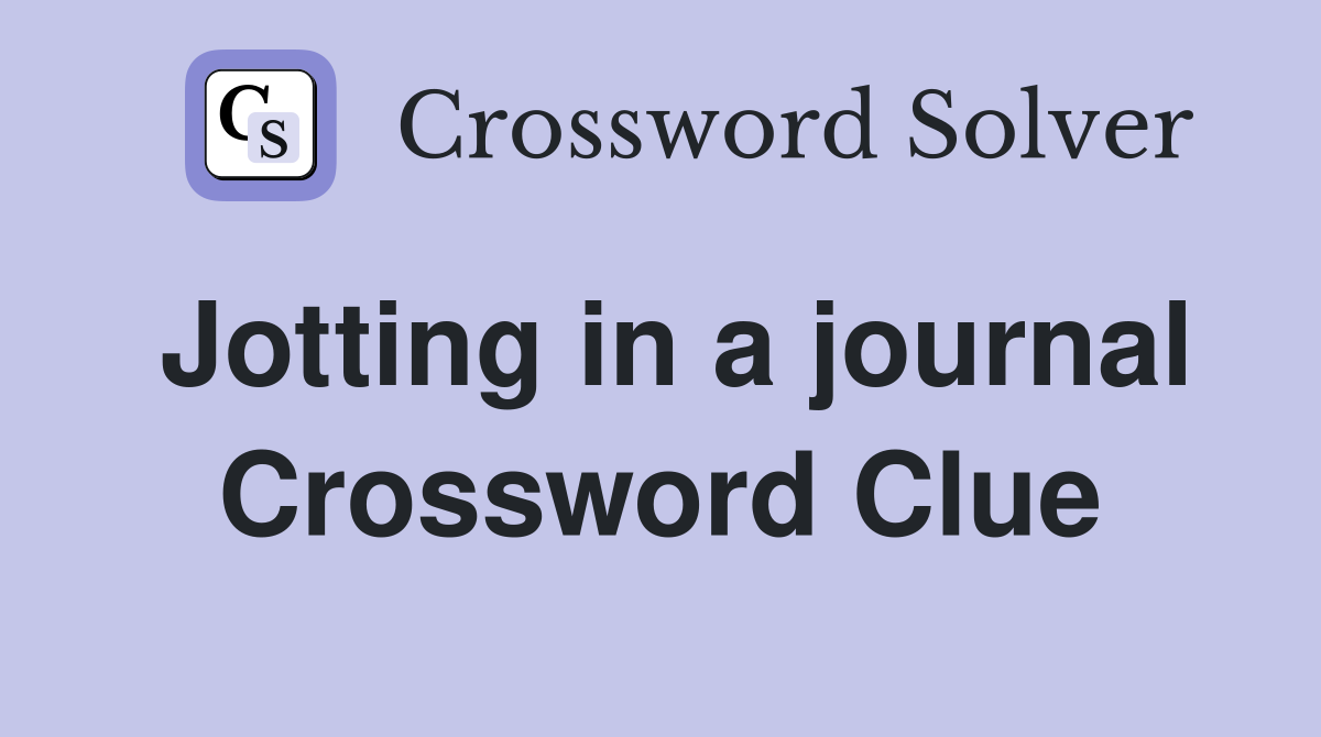 Jotting in a journal Crossword Clue