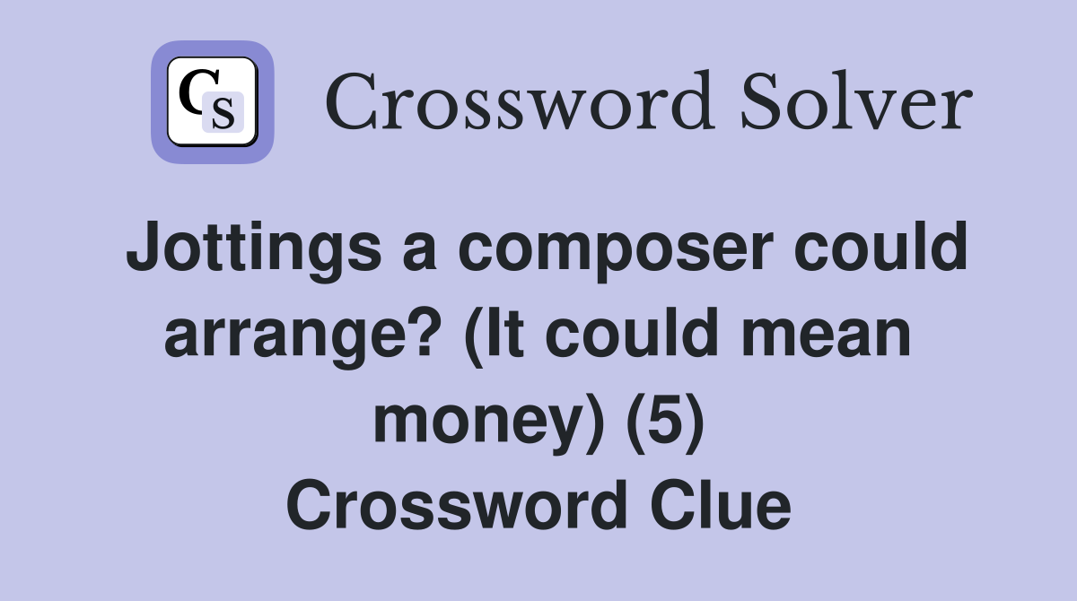 Jottings a composer could arrange? (It could mean money) (5) Crossword Clue