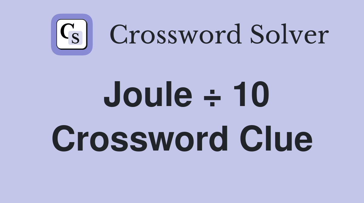 Joule ÷ 10 Crossword Clue