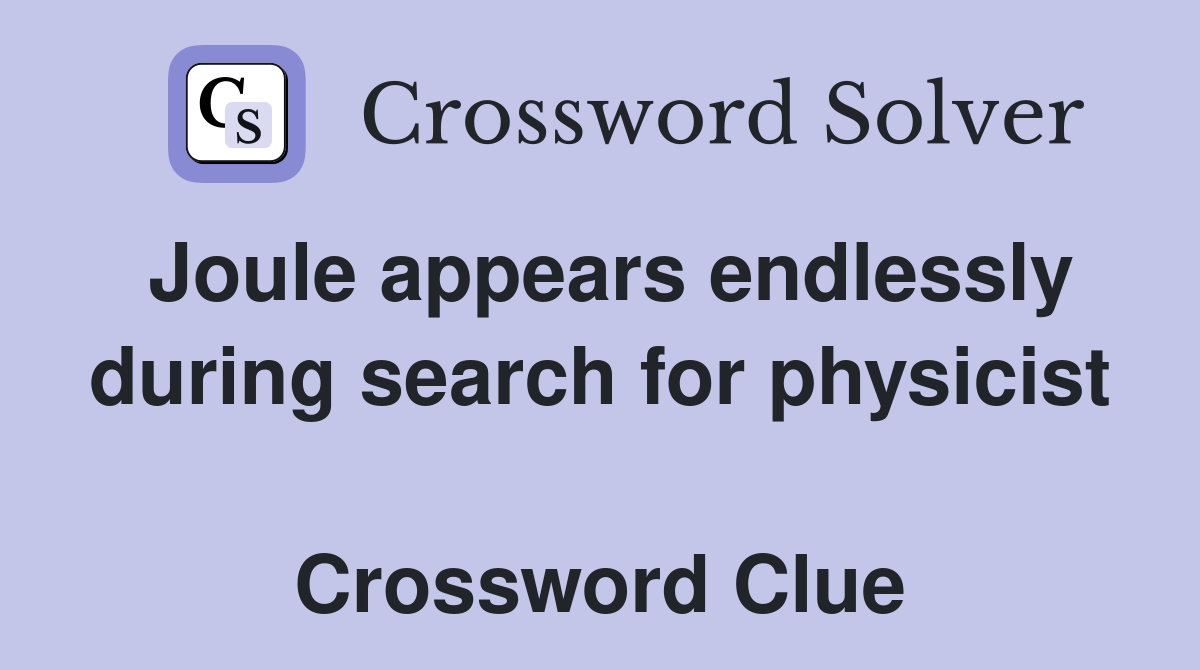 Joule appears endlessly during search for physicist  Crossword Clue