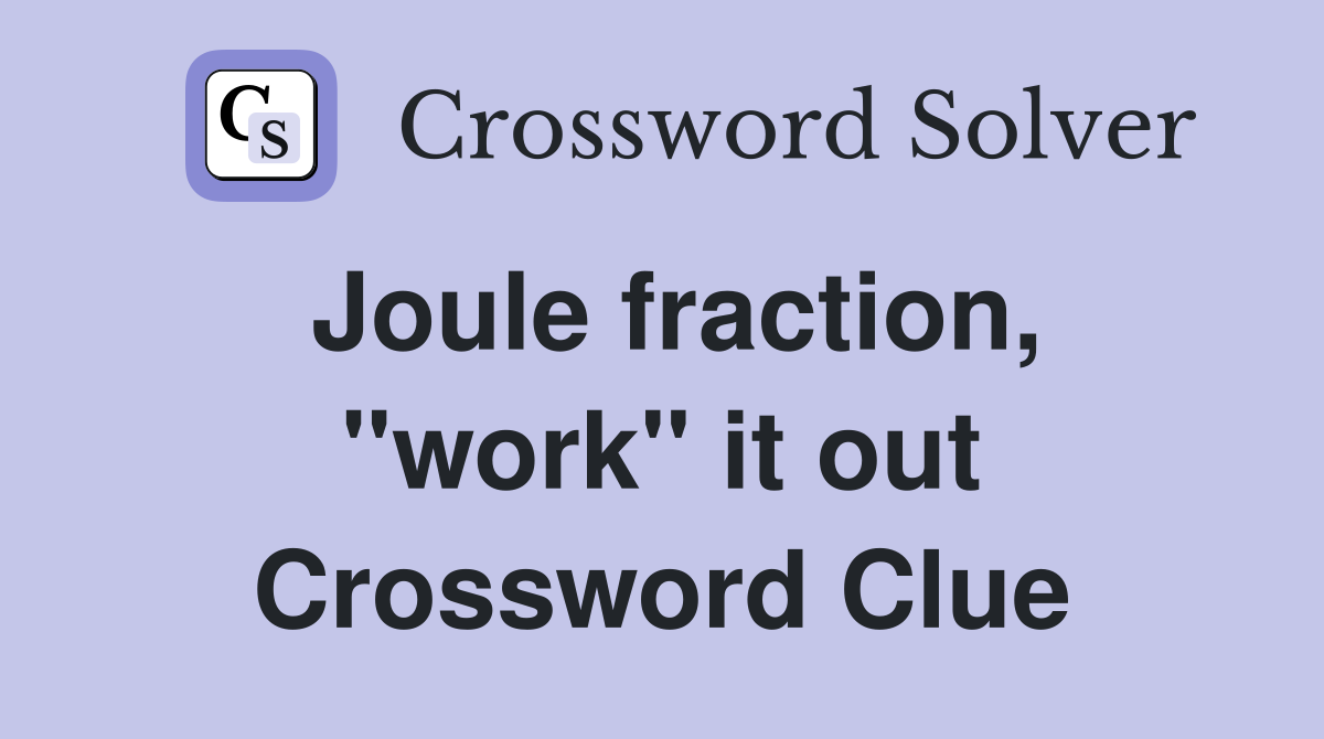 Joule fraction, ''work'' it out Crossword Clue