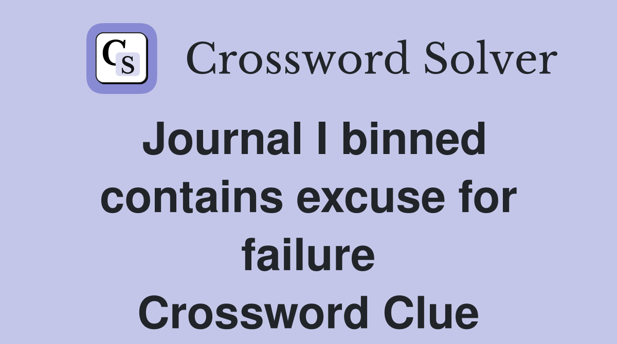 Journal I binned contains excuse for failure Crossword Clue