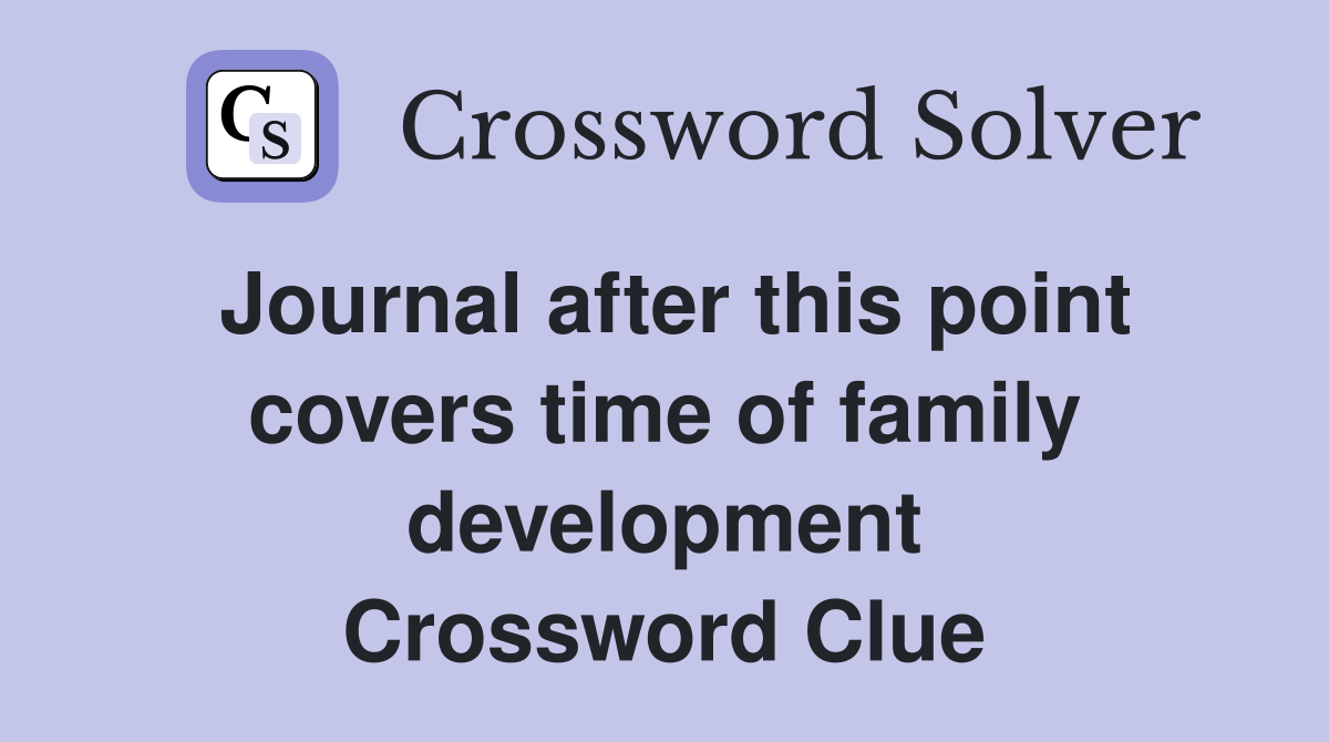 Journal after this point covers time of family development Crossword Clue