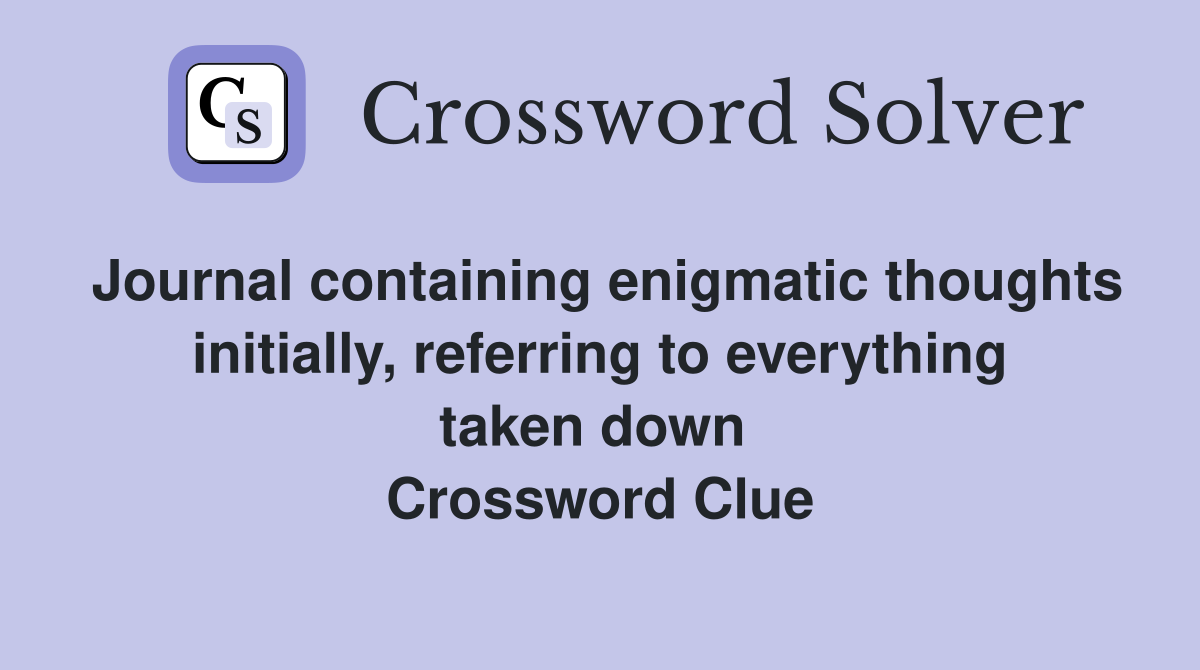 Journal containing enigmatic thoughts initially, referring to everything taken down  Crossword Clue