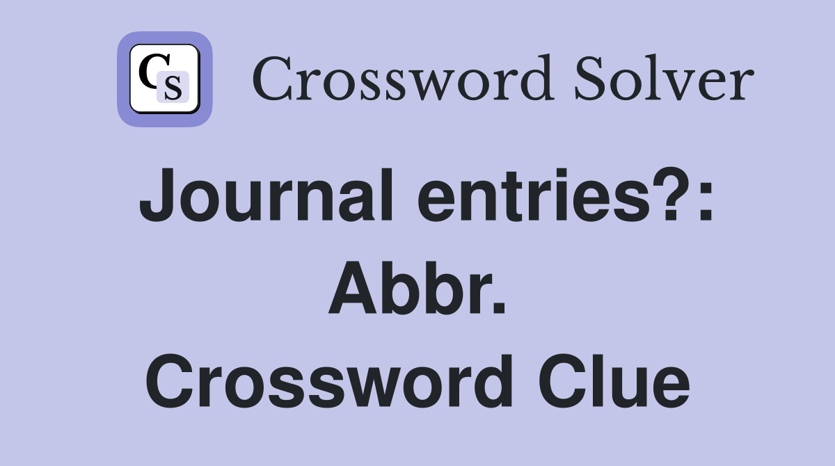 Journal entries?: Abbr. Crossword Clue