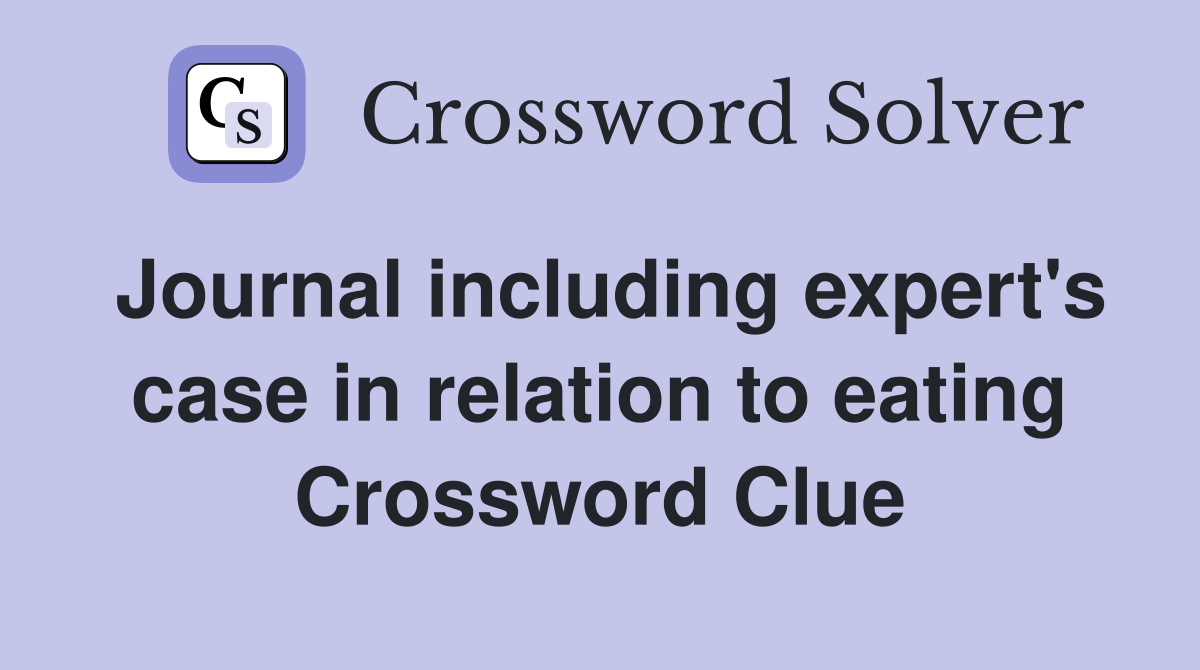 Journal including expert's case in relation to eating Crossword Clue