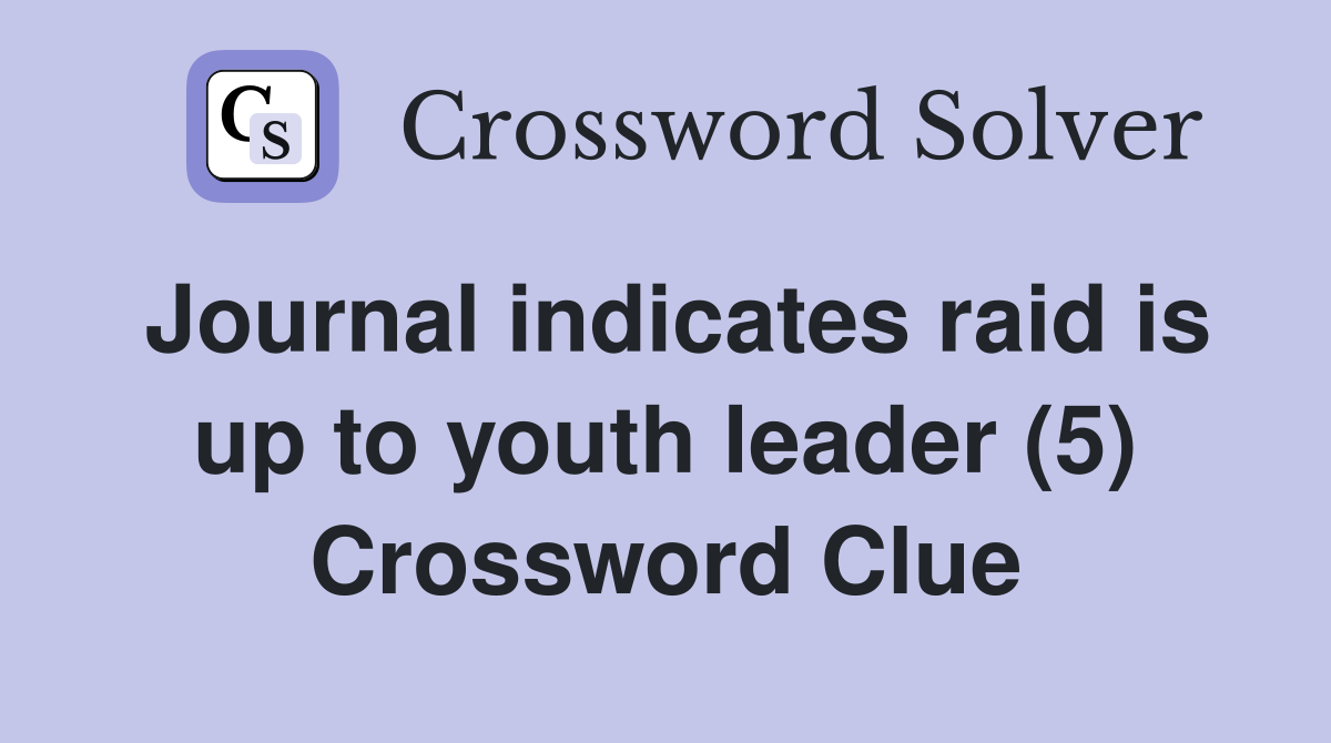 Journal indicates raid is up to youth leader (5) Crossword Clue