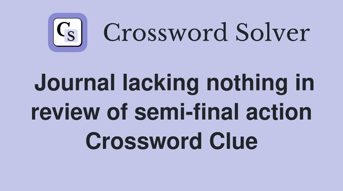 Journal lacking nothing in review of semi-final action Crossword Clue