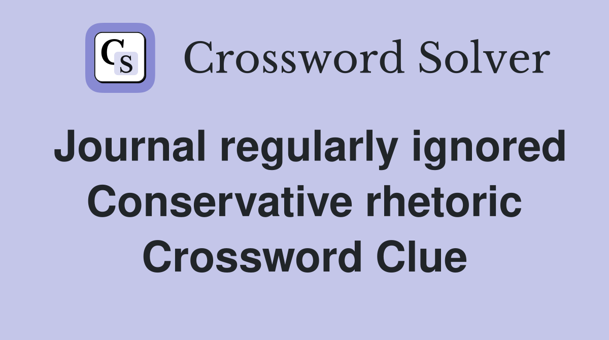 Journal regularly ignored Conservative rhetoric Crossword Clue