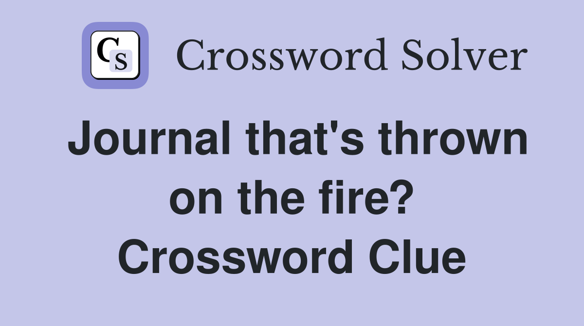 Journal that's thrown on the fire? Crossword Clue