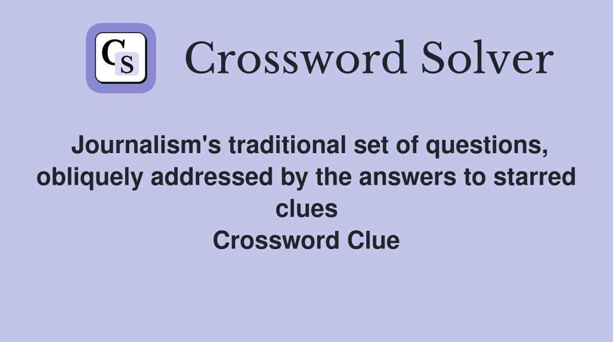 Journalism's traditional set of questions, obliquely addressed by the answers to starred clues Crossword Clue