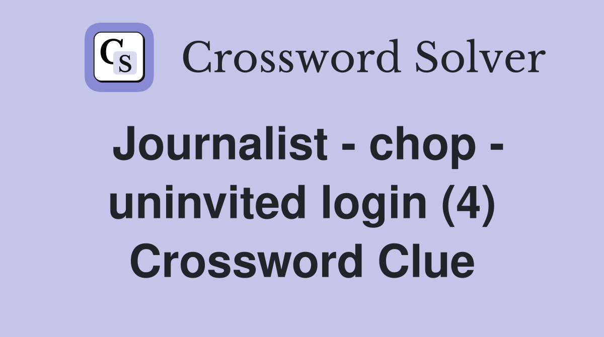 Journalist - chop - uninvited login (4) Crossword Clue
