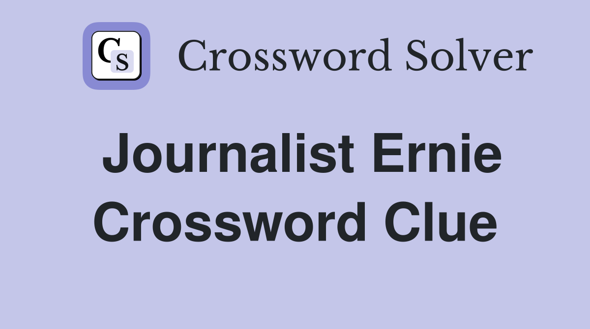 Journalist Ernie Crossword Clue