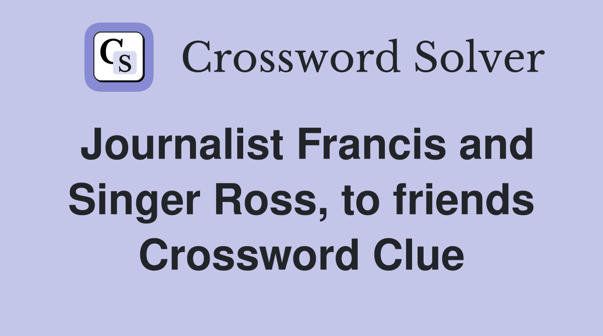 Journalist Francis and Singer Ross, to friends Crossword Clue
