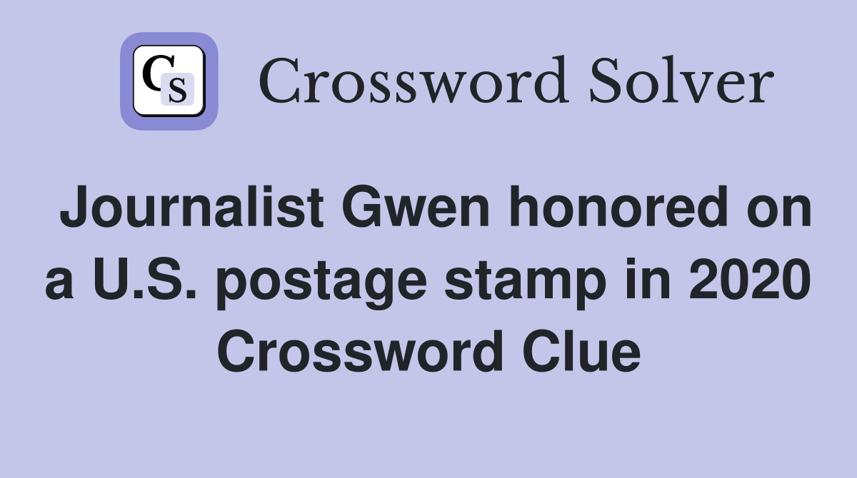 Journalist Gwen honored on a U.S. postage stamp in 2020 Crossword Clue