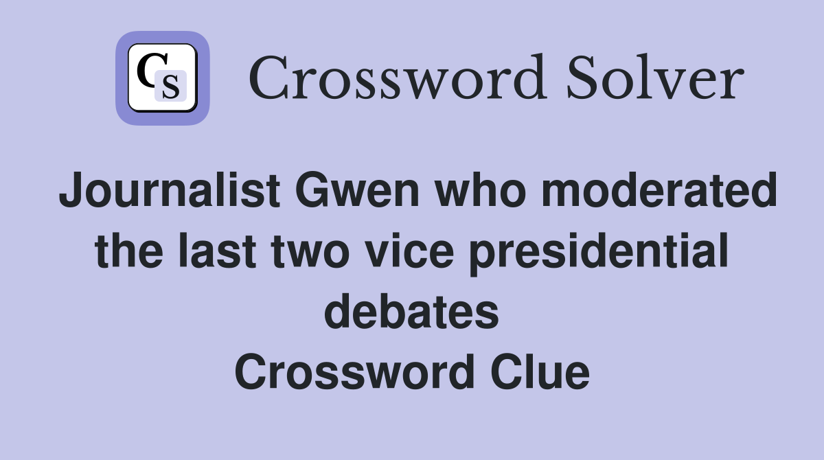 Journalist Gwen who moderated the last two vice presidential debates Crossword Clue