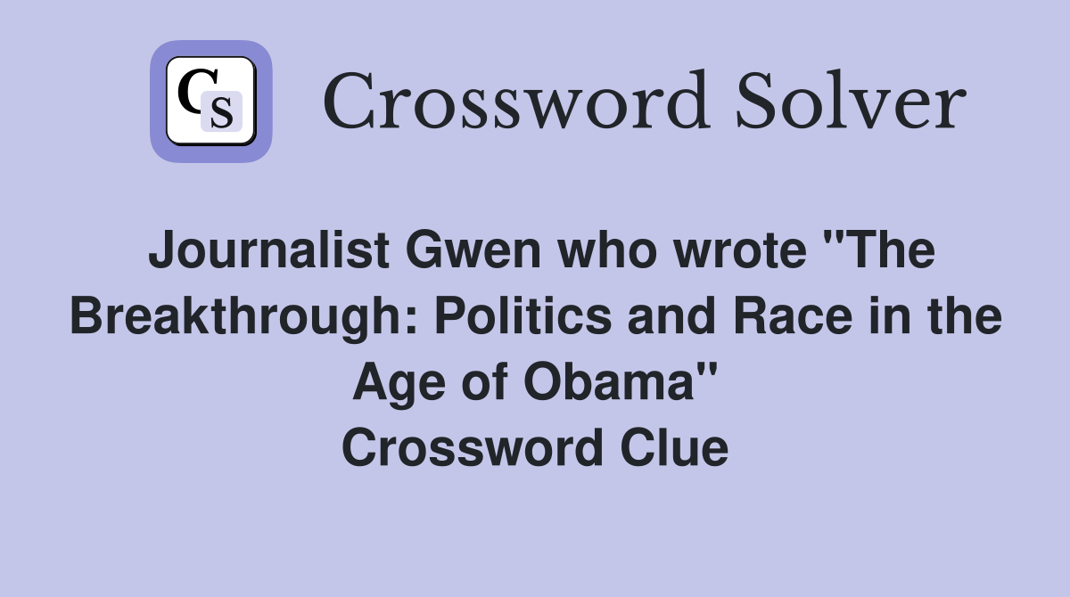 Journalist Gwen who wrote "The Breakthrough: Politics and Race in the Age of Obama" Crossword Clue
