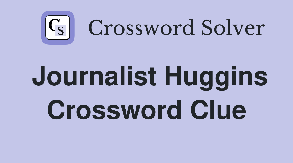 Journalist Huggins Crossword Clue