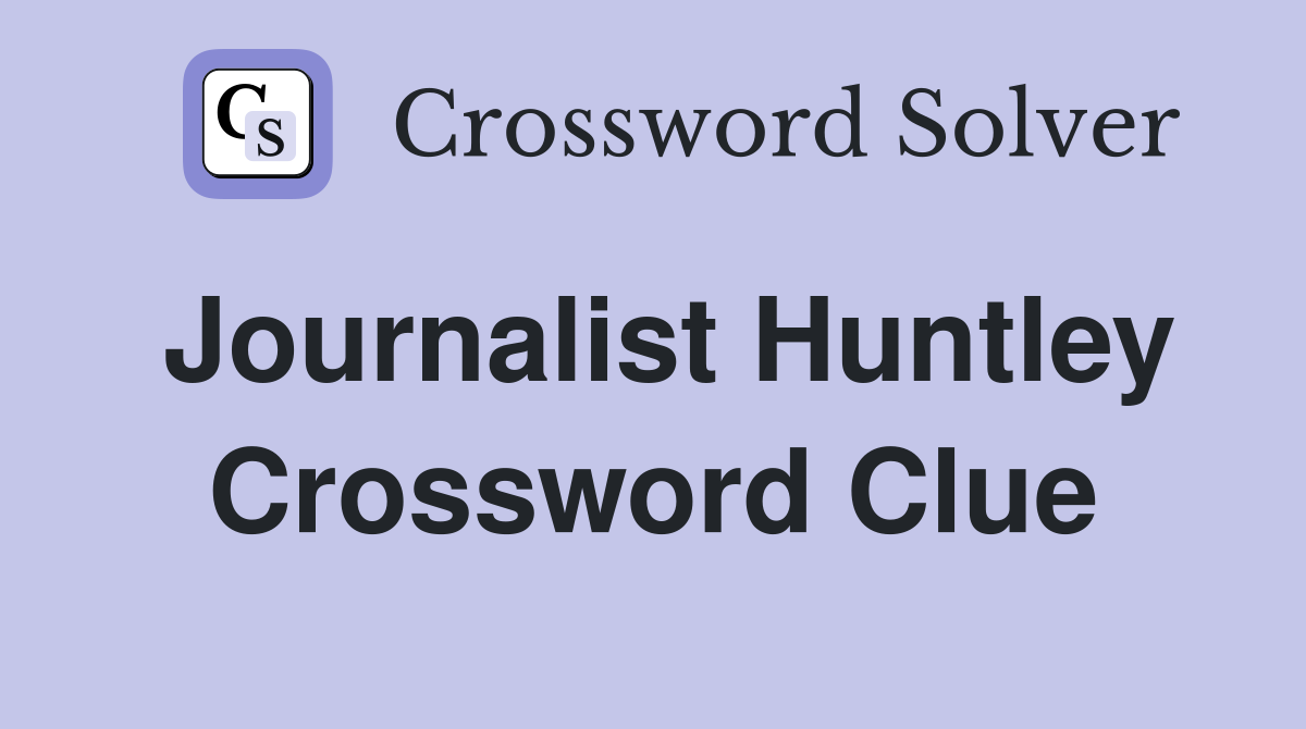 Journalist Huntley Crossword Clue