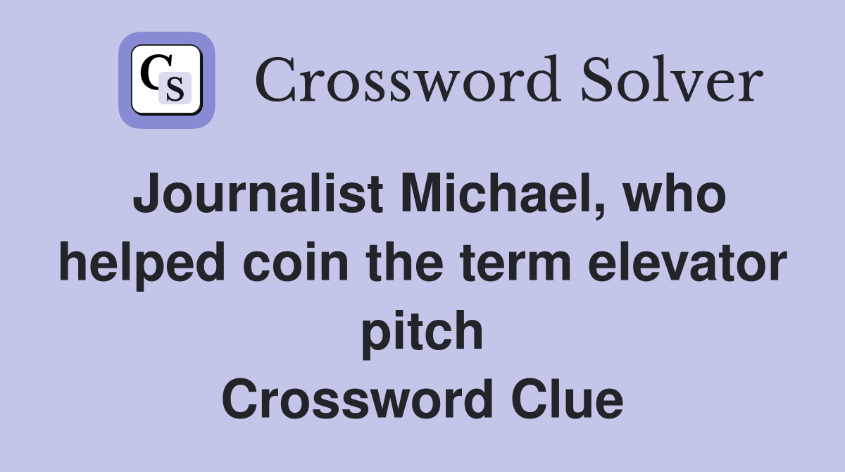 Journalist Michael, who helped coin the term elevator pitch Crossword Clue