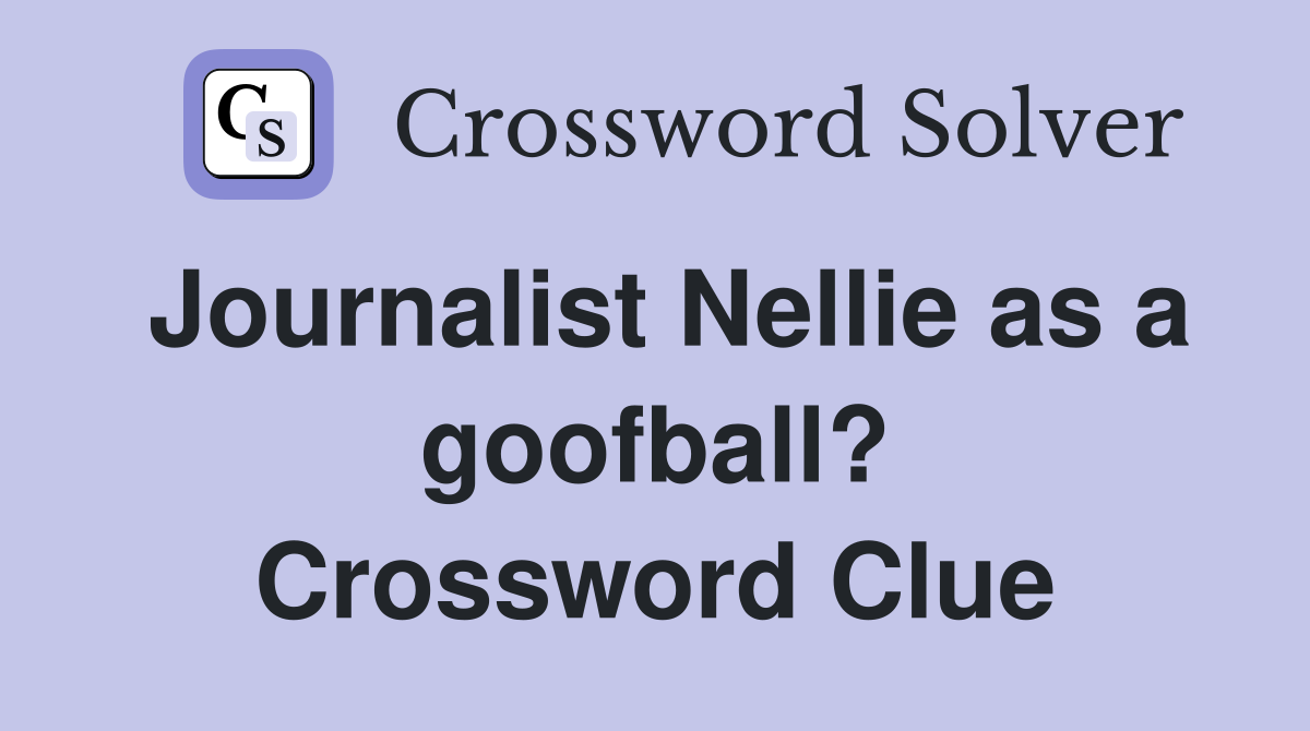 Journalist Nellie as a goofball? Crossword Clue