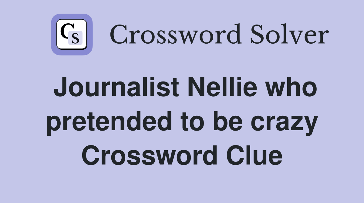 Journalist Nellie who pretended to be crazy Crossword Clue