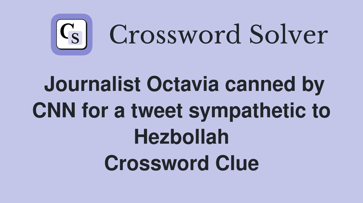 Journalist Octavia canned by CNN for a tweet sympathetic to Hezbollah Crossword Clue