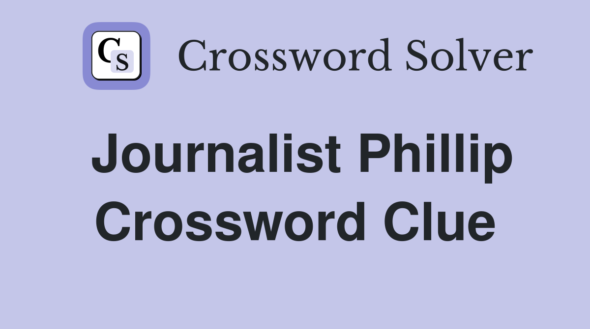 Journalist Phillip Crossword Clue