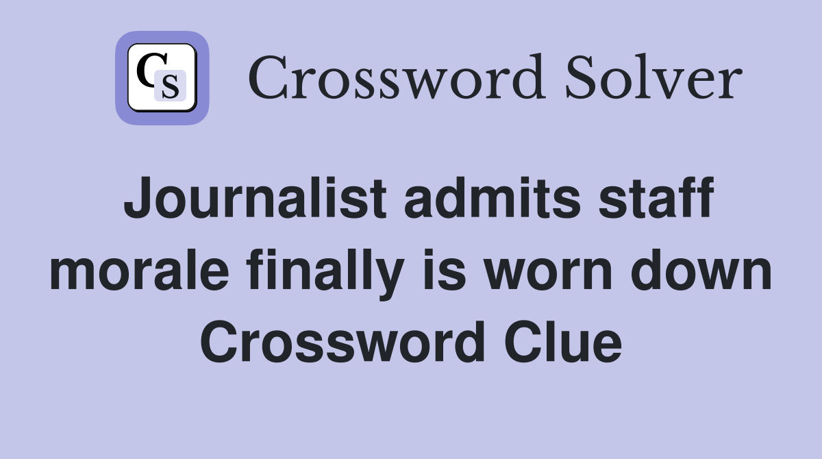 Journalist admits staff morale finally is worn down Crossword Clue