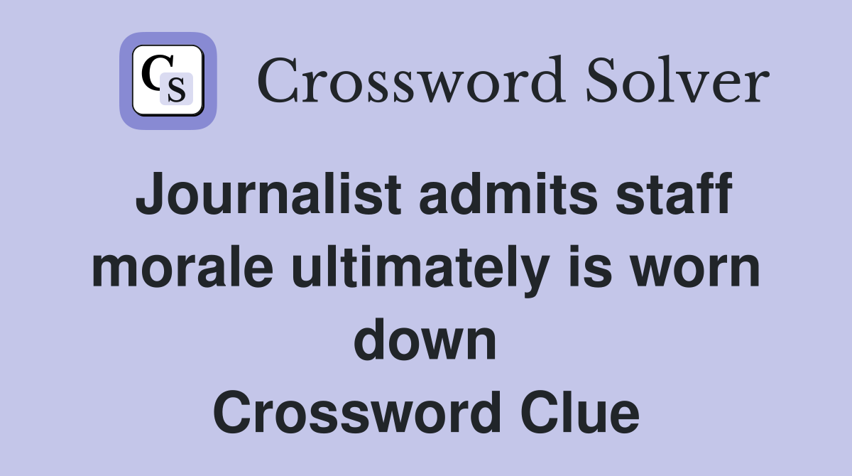 Journalist admits staff morale ultimately is worn down Crossword Clue