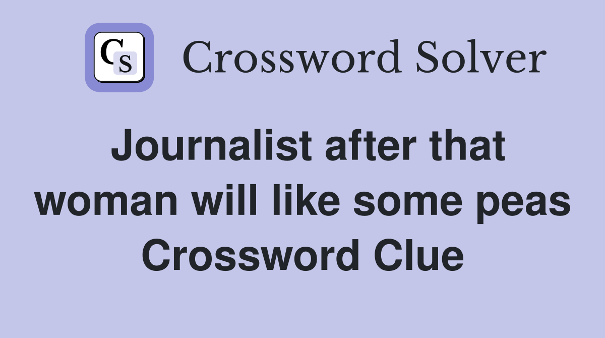 Journalist after that woman will like some peas Crossword Clue