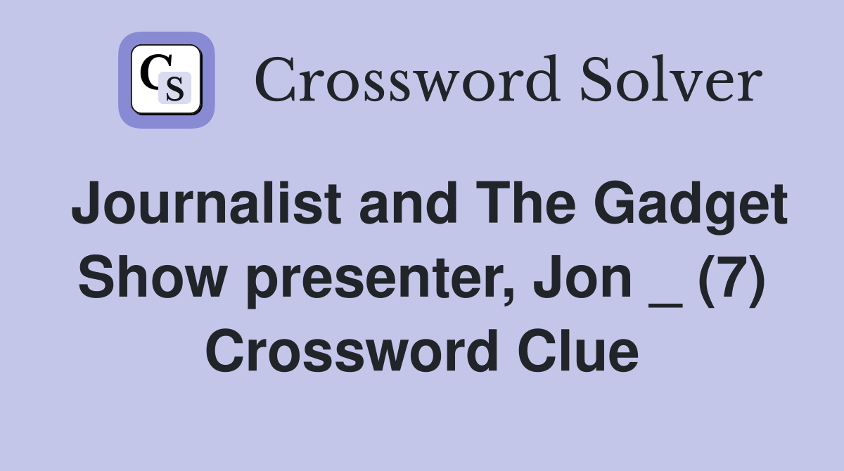 Journalist and The Gadget Show presenter, Jon _ (7) Crossword Clue