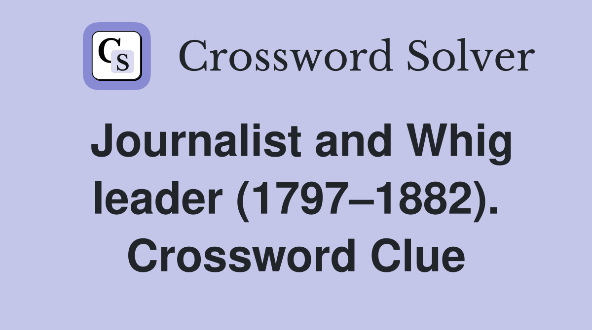 Journalist and Whig leader (1797–1882). Crossword Clue