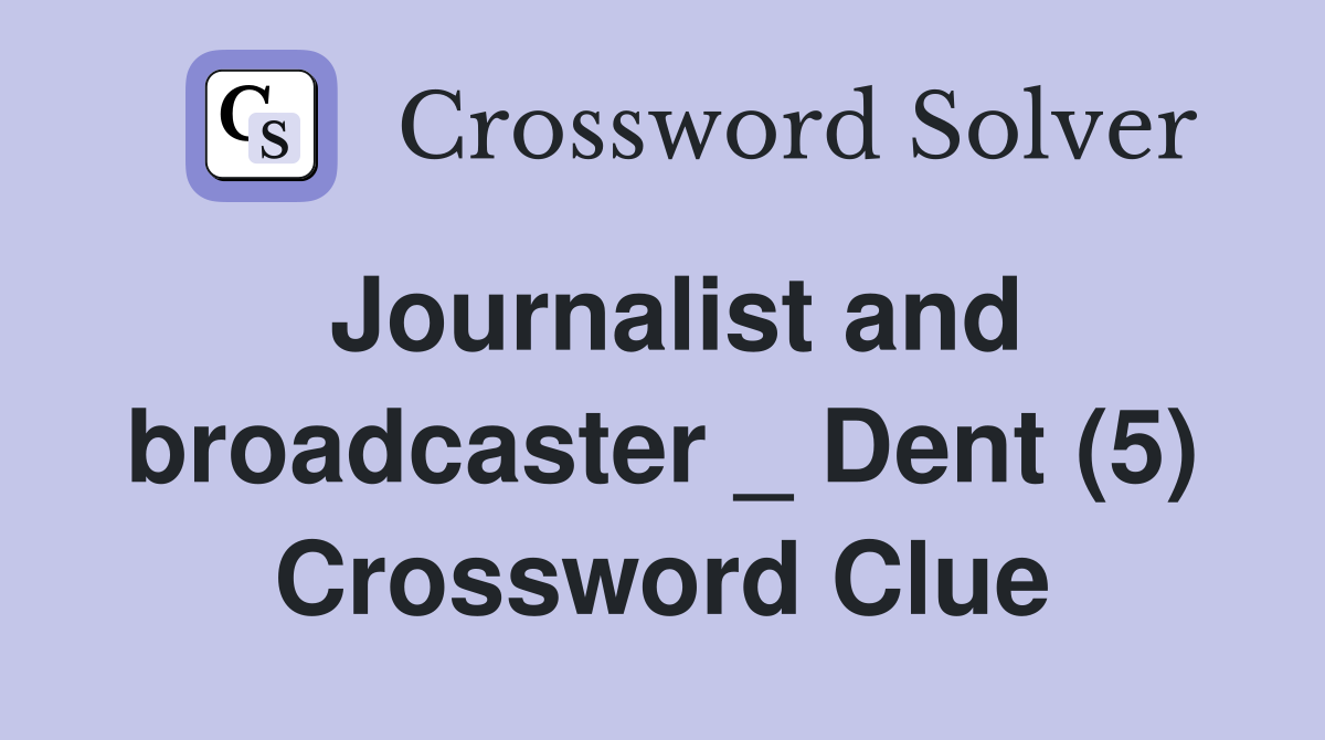 Journalist and broadcaster _ Dent (5) Crossword Clue