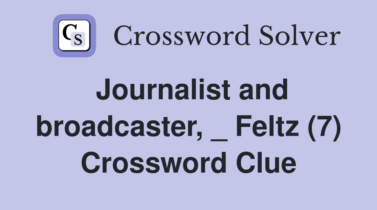 Journalist and broadcaster, _ Feltz (7) Crossword Clue