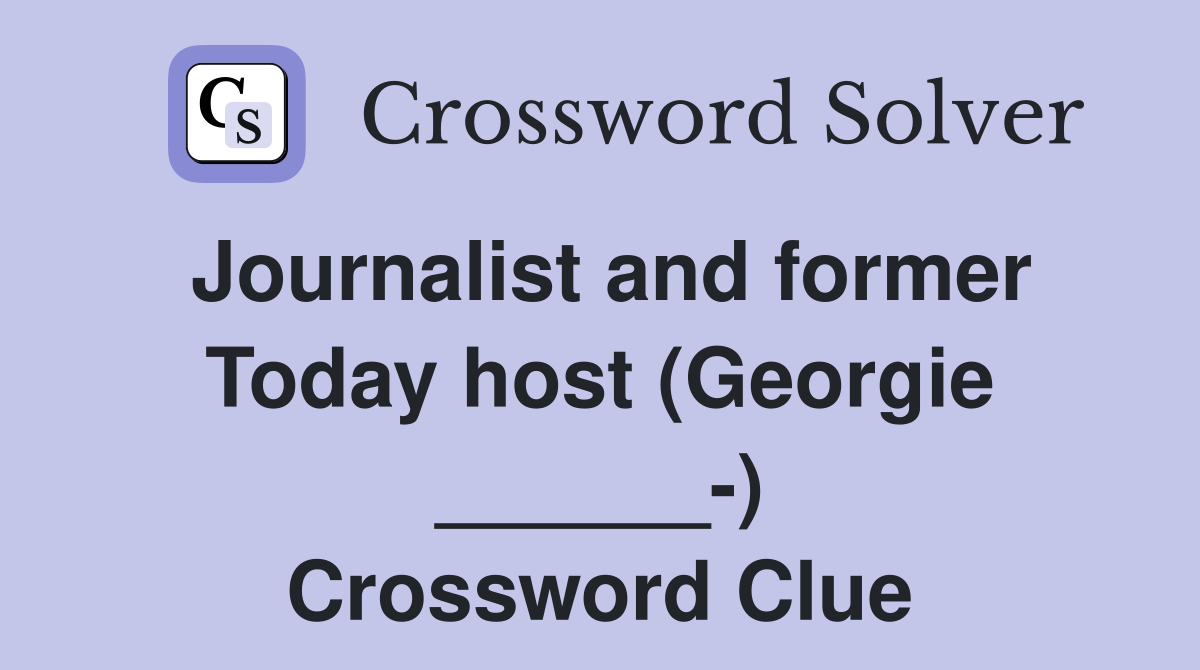 Journalist and former Today host (Georgie ______-) Crossword Clue