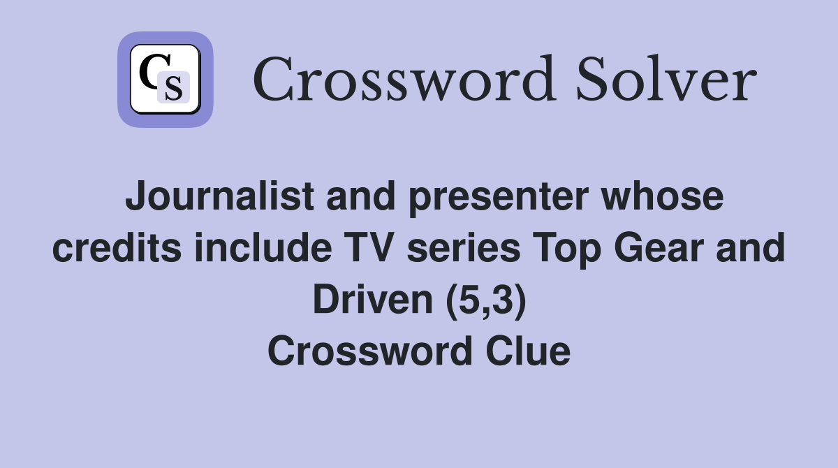 Journalist and presenter whose credits include TV series Top Gear and Driven (5,3) Crossword Clue