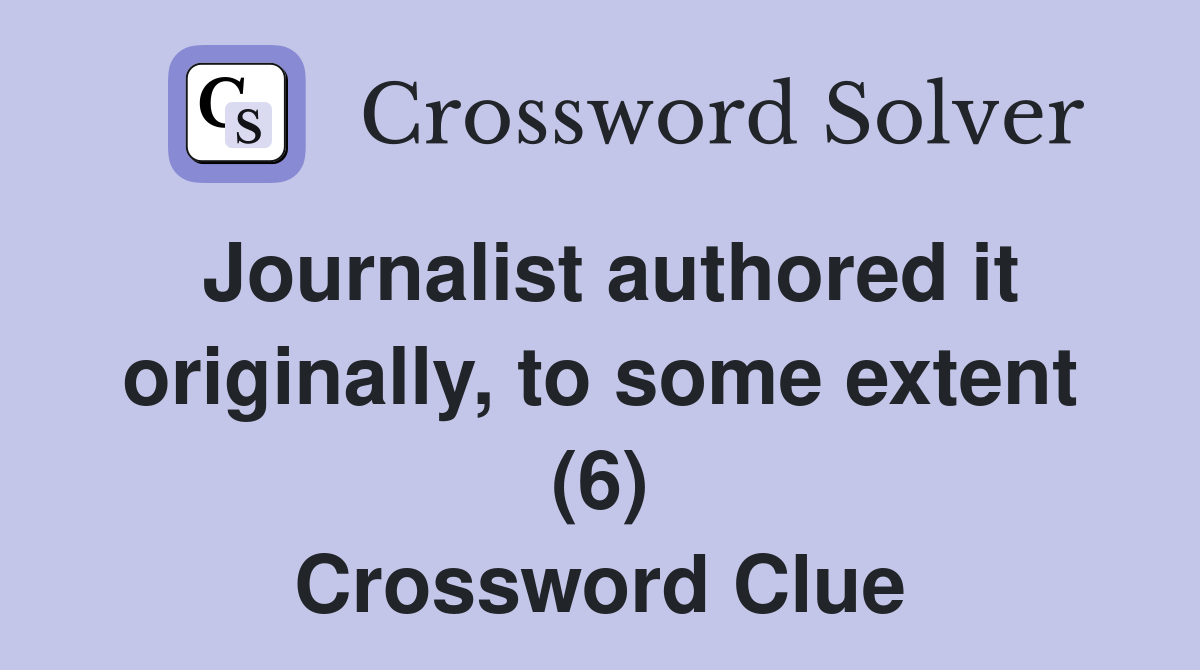 Journalist authored it originally, to some extent (6) Crossword Clue