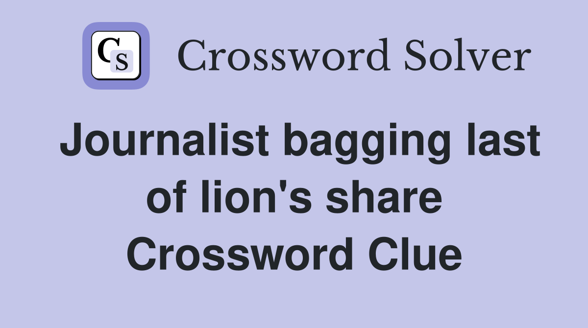 Journalist bagging last of lion's share Crossword Clue