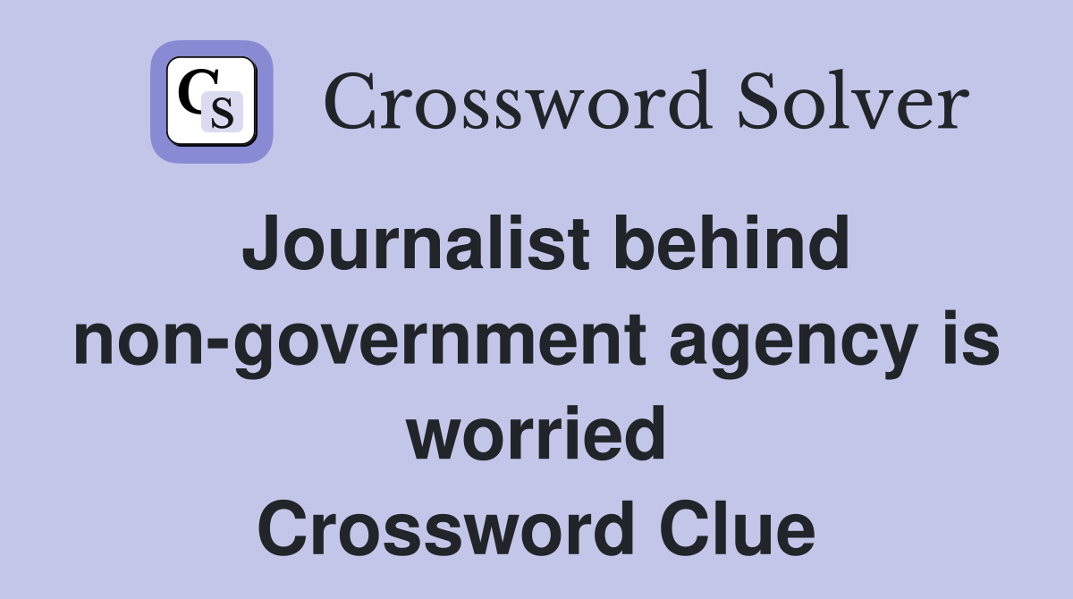 Journalist behind non-government agency is worried Crossword Clue